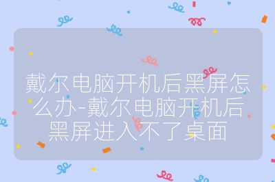 戴尔电脑开机后黑屏怎么办-戴尔电脑开机后黑屏进入不了桌面