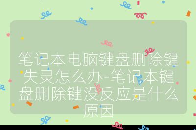 笔记本电脑键盘删除键失灵怎么办-笔记本键盘删除键没反应是什么原因
