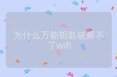 为什么万能钥匙破解不了wifi