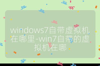 windows7自带虚拟机在哪里-win7自带的虚拟机在哪
