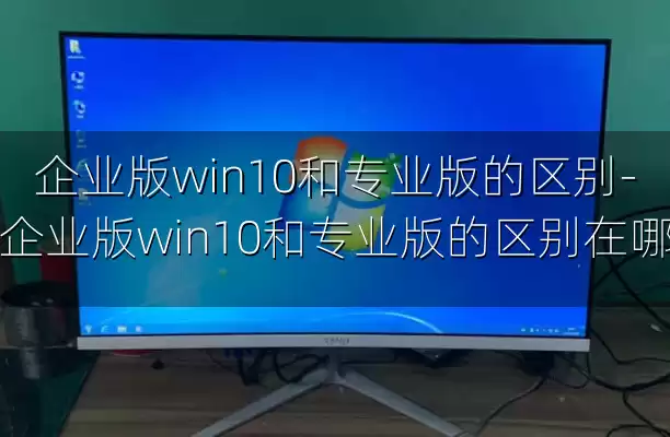 企业版win10和专业版的区别-企业版win10和专业版的区别在哪