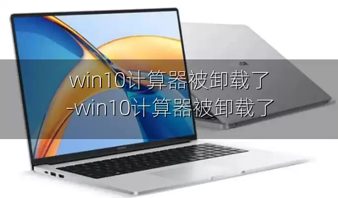 win10计算器被卸载了-win10计算器被卸载了