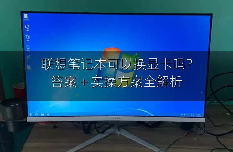 联想笔记本可以换显卡吗？答案 + 实操方案全解析