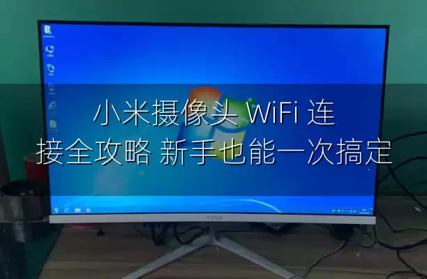 小米摄像头 WiFi 连接全攻略 新手也能一次搞定