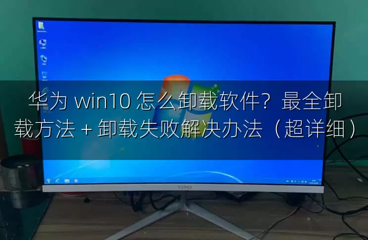 华为 win10 怎么卸载软件？最全卸载方法 + 卸载失败解决办法（超详细）