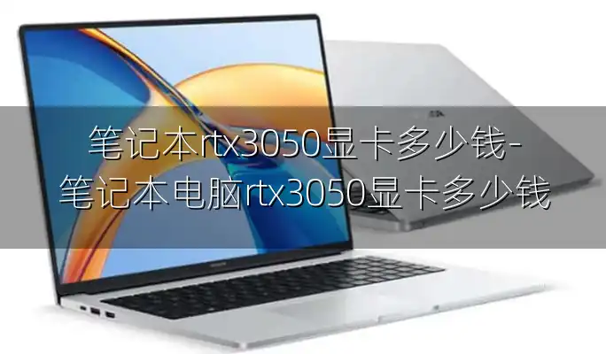 笔记本rtx3050显卡多少钱-笔记本电脑rtx3050显卡多少钱