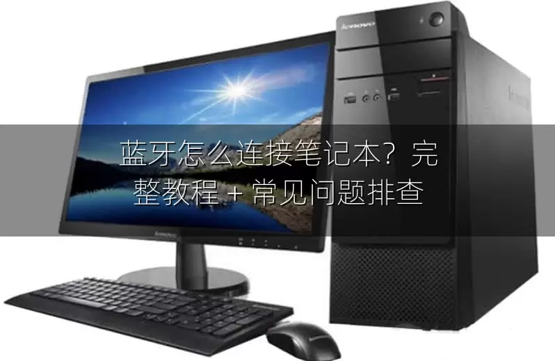 蓝牙怎么连接笔记本？完整教程 + 常见问题排查