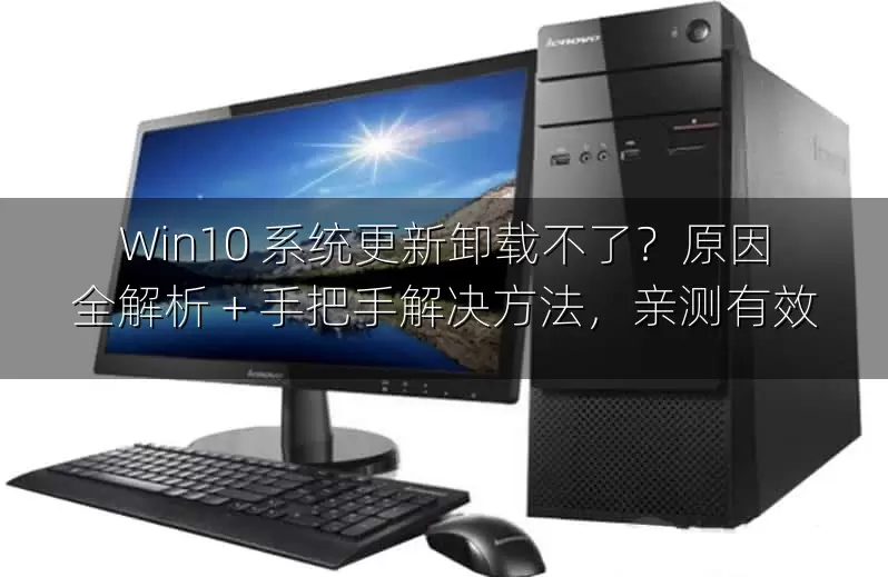 Win10 系统更新卸载不了？原因全解析 + 手把手解决方法，亲测有效