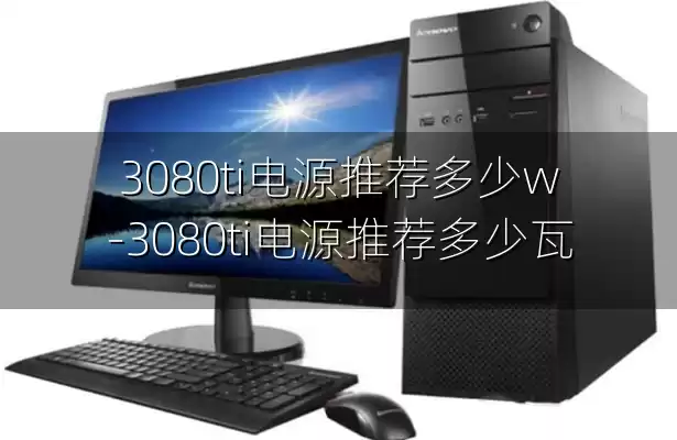 3080ti电源推荐多少w-3080ti电源推荐多少瓦