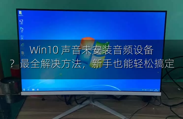 Win10 声音未安装音频设备？最全解决方法，新手也能轻松搞定