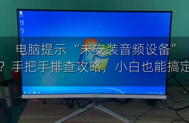 电脑提示 “未安装音频设备”？手把手排查攻略，小白也能搞定