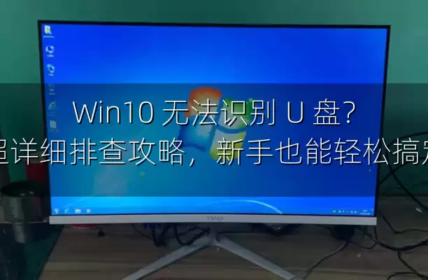 Win10 无法识别 U 盘？超详细排查攻略，新手也能轻松搞定