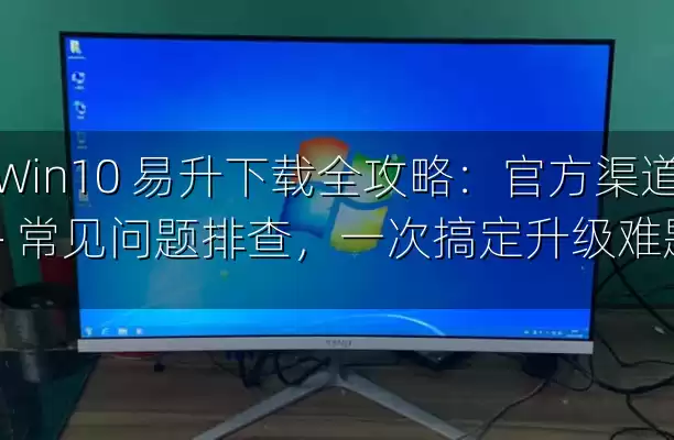 Win10 易升下载全攻略：官方渠道 + 常见问题排查，一次搞定升级难题