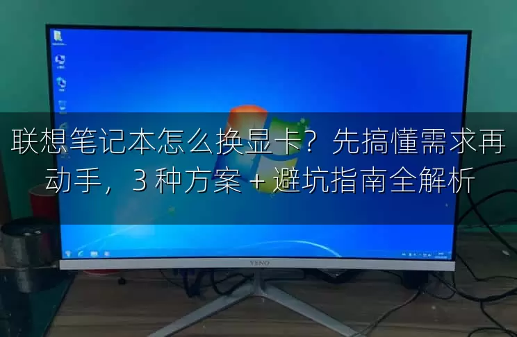 联想笔记本怎么换显卡？先搞懂需求再动手，3 种方案 + 避坑指南全解析