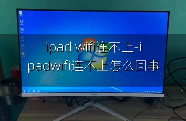 ipad wifi连不上-ipadwifi连不上怎么回事
