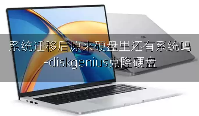 系统迁移后原来硬盘里还有系统吗-diskgenius克隆硬盘