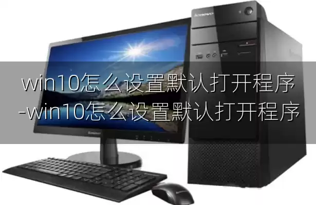 win10怎么设置默认打开程序-win10怎么设置默认打开程序
