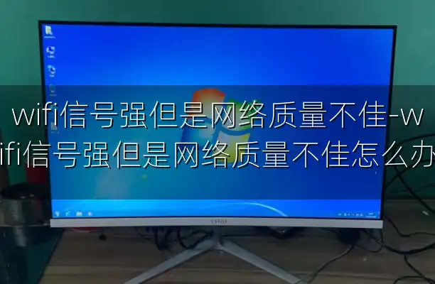 wifi信号强但是网络质量不佳-wifi信号强但是网络质量不佳怎么办