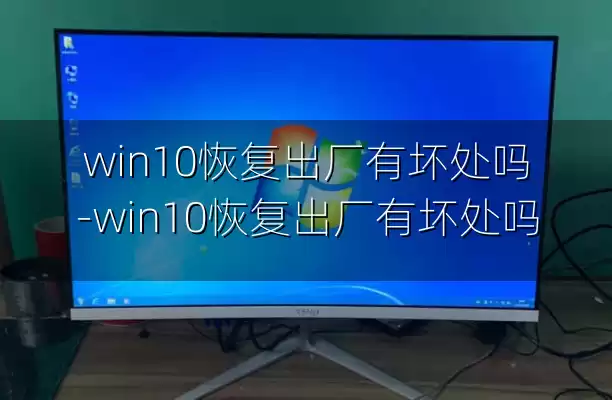 win10恢复出厂有坏处吗-win10恢复出厂有坏处吗